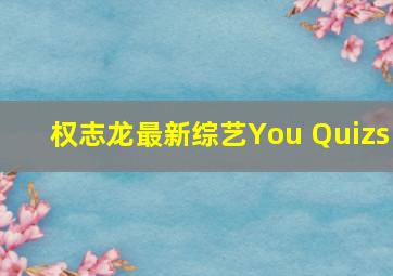 权志龙最新综艺You Quizs